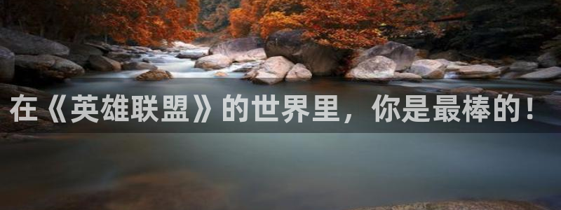 酷漫屋下载：在《英雄联盟》的世界里，你是最棒的！
