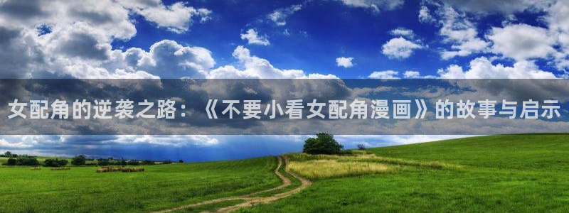 酷漫屋在线观看：女配角的逆袭之路：《不要小看女配角漫画》的故事与启示
