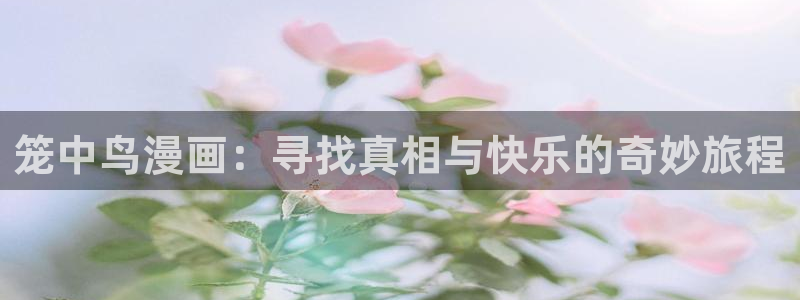 酷漫屋下拉式(免费漫画)-酷漫屋下拉式：笼中鸟漫画：寻找真相与快乐的奇妙旅程