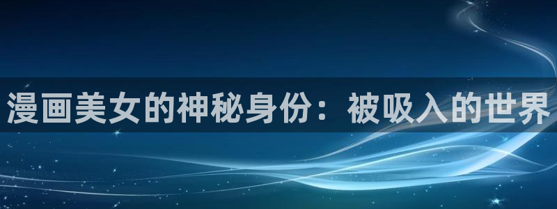酷漫屋免费漫画下拉式：漫画美女的神秘身份：被吸入的世界