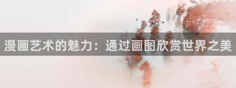 酷漫屋免费漫画官网：漫画艺术的魅力：通过画图欣赏世界之美