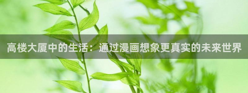 酷漫屋下拉式(免费漫画)-酷漫屋下拉式免费：高楼大厦中的生活：通过漫画想象更真实的未来世界