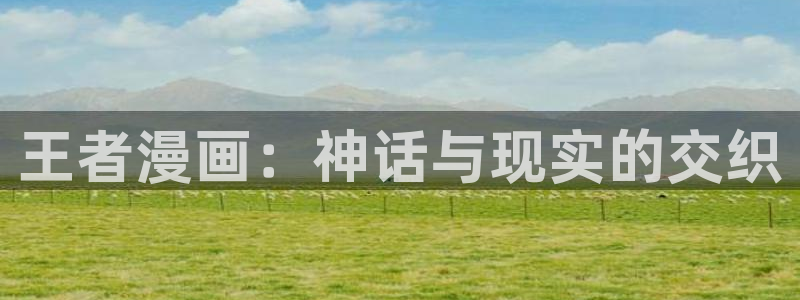 酷漫屋官网：王者漫画：神话与现实的交织