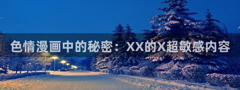 酷漫屋下拉式(免费漫画)-酷漫屋下拉式：色情漫画中的秘密：XX的X超敏感内容