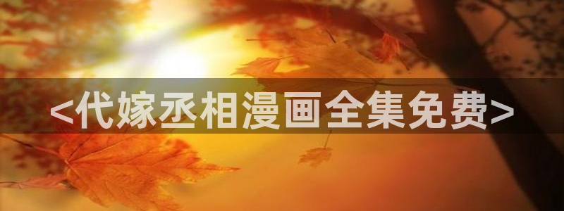 酷漫屋在线观看：<代嫁丞相漫画全集免费>