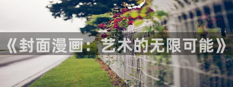 酷漫屋免费漫画入口页面在哪：《封面漫画：艺术的无限可能》