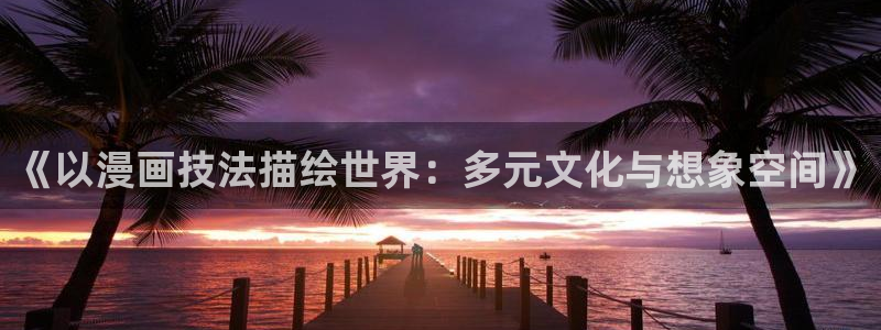 酷漫屋免费漫画下拉式：《以漫画技法描绘世界：多元文化与想象空间》