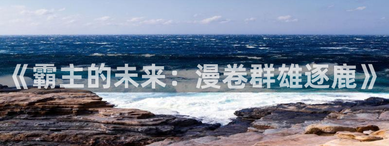 酷漫屋漫画免费漫画页面在线看漫画下载：《霸主的未来：漫卷群雄逐鹿》