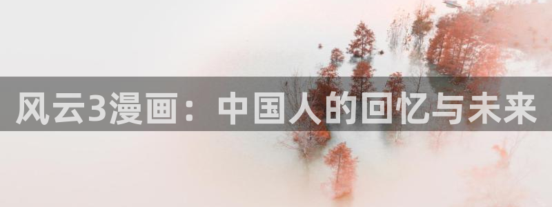 酷漫屋漫画免费漫画页面在线看漫画：风云3漫画：中国人的回忆与未来