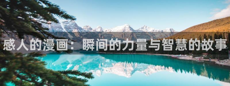 酷漫屋下拉式免费阅读：感人的漫画：瞬间的力量与智慧的故事