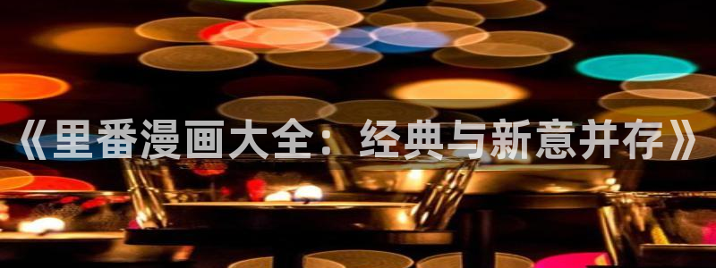 酷漫屋漫画：《里番漫画大全：经典与新意并存》