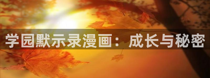 酷漫屋app官方入口：学园默示录漫画：成长与秘密