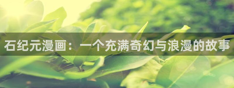 酷漫屋：石纪元漫画：一个充满奇幻与浪漫的故事