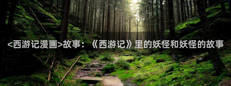 酷漫屋免费漫画：<西游记漫画>故事：《西游记》里的妖怪和妖怪的故事